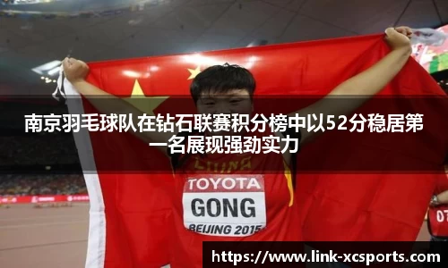 南京羽毛球队在钻石联赛积分榜中以52分稳居第一名展现强劲实力