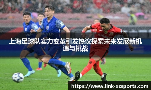上海足球队实力变革引发热议探索未来发展新机遇与挑战