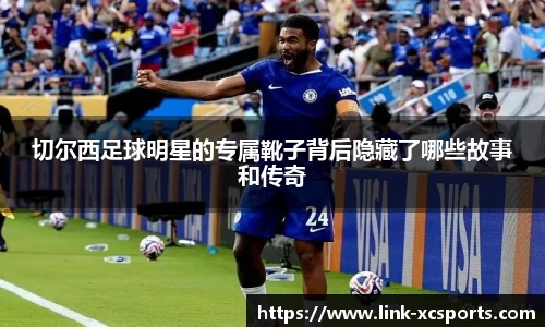 切尔西足球明星的专属靴子背后隐藏了哪些故事和传奇